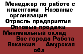 Менеджер по работе с клиентами › Название организации ­ Ulmart › Отрасль предприятия ­ Оптовые продажи › Минимальный оклад ­ 40 000 - Все города Работа » Вакансии   . Амурская обл.